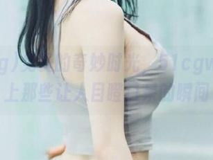 免费的奇妙时光，51cgworld上那些让人目瞪口呆的瞬间