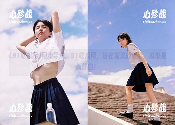 同步导航，91吃瓜网，站在潮流的前沿，瓜也是新鲜的！