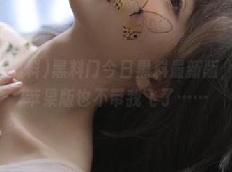 黑料门今日黑料最新版，好像苹果版也不带我飞了……