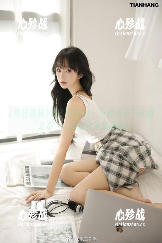 每日黑料51：让你停不下来的“分享”，别怪我没提醒哦！