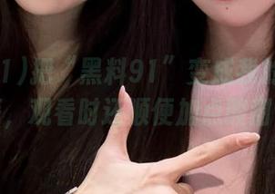 把“黑料91”变成我的追剧秘籍，观看时还顺便加点酸甜！