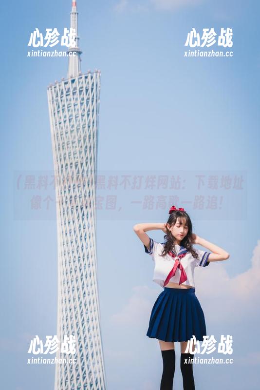 黑料不打烊网站：下载地址像个千年藏宝图，一路高歌一路追！