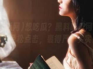 想吃瓜？黑料吃瓜网在线入口，轻松点击，裹得严严实实！