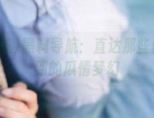 黑料导航：直达那些你想象不到的瓜情梦幻