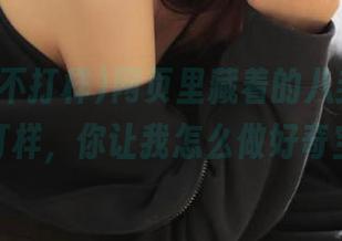 网页里藏着的八卦，黑料网不打样，你让我怎么做好奇宝宝？